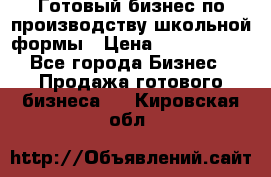 Готовый бизнес по производству школьной формы › Цена ­ 1 700 000 - Все города Бизнес » Продажа готового бизнеса   . Кировская обл.